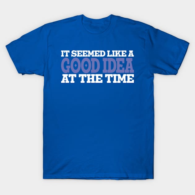 IT SEEMED LIKE A GOOD IDEA AT THE TIME T-Shirt by Romix